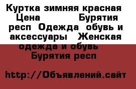 Куртка зимняя красная › Цена ­ 2 000 - Бурятия респ. Одежда, обувь и аксессуары » Женская одежда и обувь   . Бурятия респ.